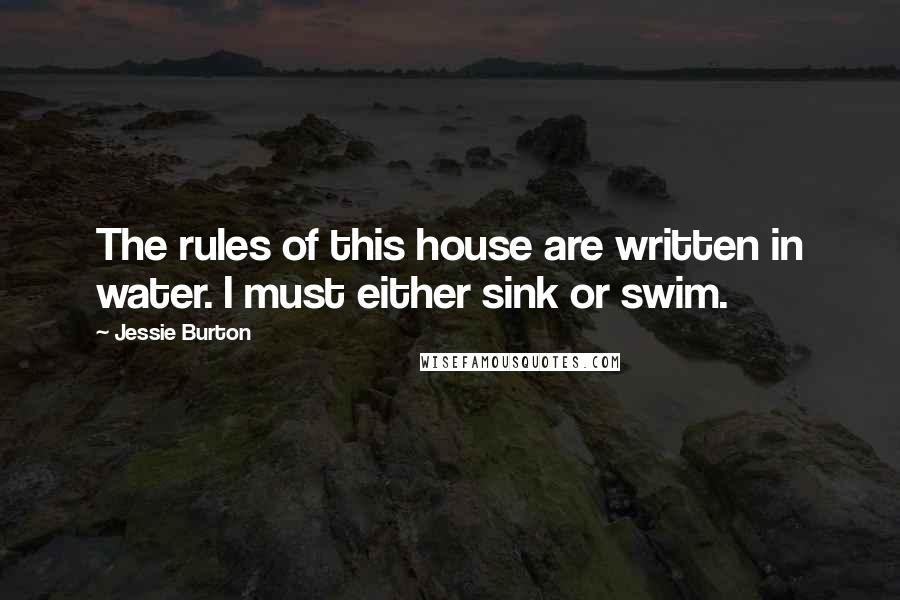 Jessie Burton Quotes: The rules of this house are written in water. I must either sink or swim.