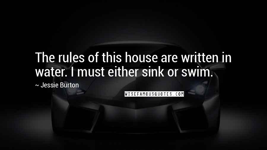 Jessie Burton Quotes: The rules of this house are written in water. I must either sink or swim.