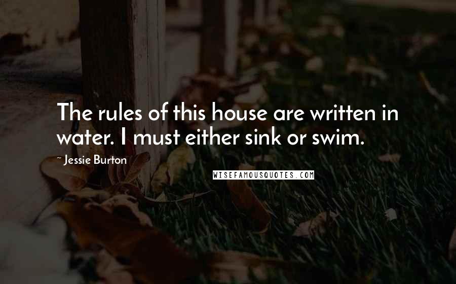 Jessie Burton Quotes: The rules of this house are written in water. I must either sink or swim.