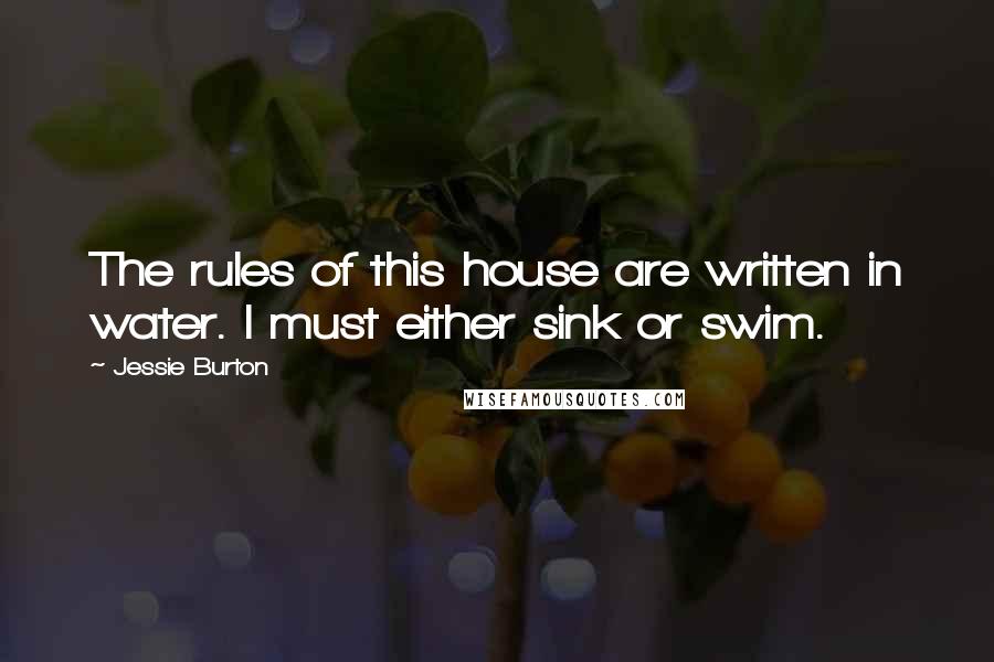 Jessie Burton Quotes: The rules of this house are written in water. I must either sink or swim.