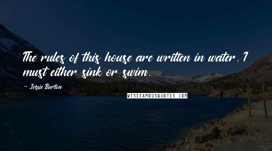 Jessie Burton Quotes: The rules of this house are written in water. I must either sink or swim.