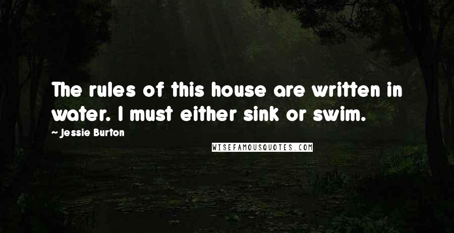 Jessie Burton Quotes: The rules of this house are written in water. I must either sink or swim.