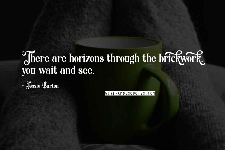 Jessie Burton Quotes: There are horizons through the brickwork, you wait and see.