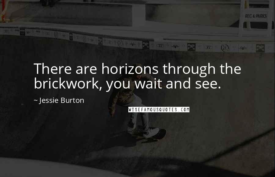 Jessie Burton Quotes: There are horizons through the brickwork, you wait and see.