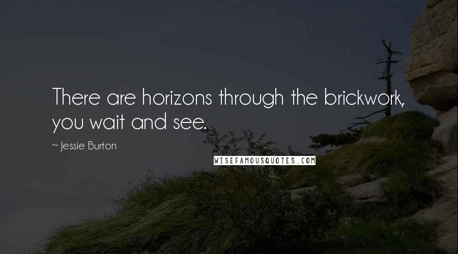 Jessie Burton Quotes: There are horizons through the brickwork, you wait and see.