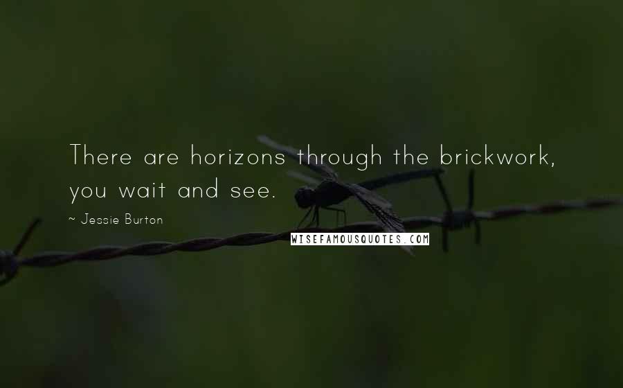 Jessie Burton Quotes: There are horizons through the brickwork, you wait and see.