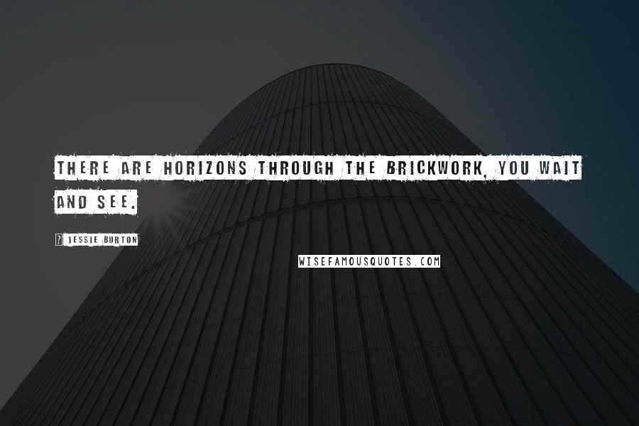 Jessie Burton Quotes: There are horizons through the brickwork, you wait and see.