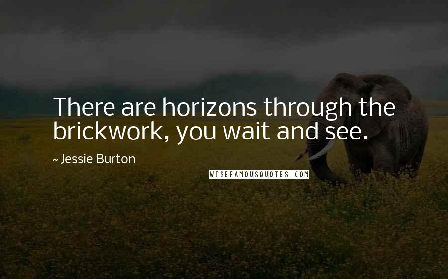 Jessie Burton Quotes: There are horizons through the brickwork, you wait and see.