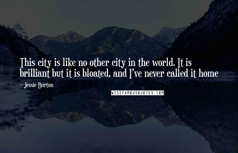 Jessie Burton Quotes: This city is like no other city in the world. It is brilliant but it is bloated, and I've never called it home