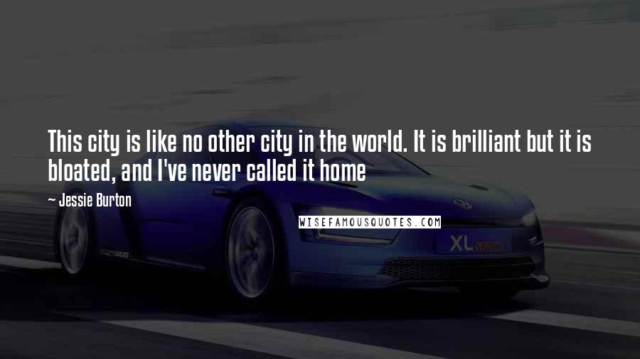 Jessie Burton Quotes: This city is like no other city in the world. It is brilliant but it is bloated, and I've never called it home