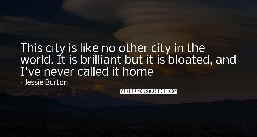 Jessie Burton Quotes: This city is like no other city in the world. It is brilliant but it is bloated, and I've never called it home