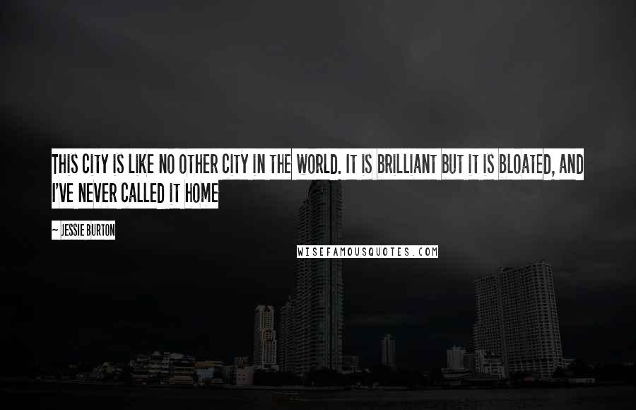 Jessie Burton Quotes: This city is like no other city in the world. It is brilliant but it is bloated, and I've never called it home