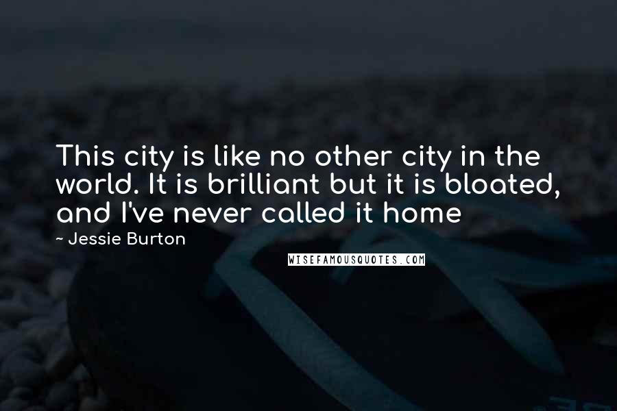 Jessie Burton Quotes: This city is like no other city in the world. It is brilliant but it is bloated, and I've never called it home