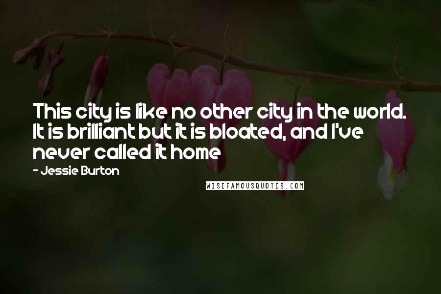 Jessie Burton Quotes: This city is like no other city in the world. It is brilliant but it is bloated, and I've never called it home