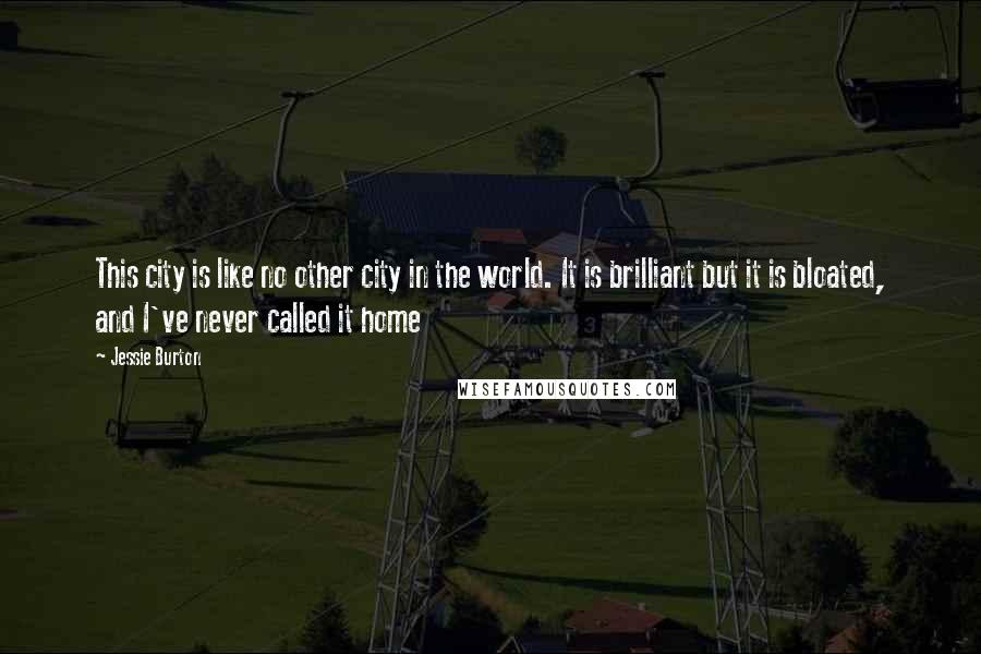 Jessie Burton Quotes: This city is like no other city in the world. It is brilliant but it is bloated, and I've never called it home