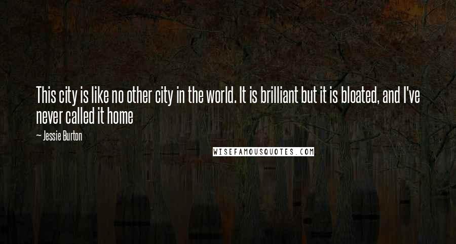 Jessie Burton Quotes: This city is like no other city in the world. It is brilliant but it is bloated, and I've never called it home