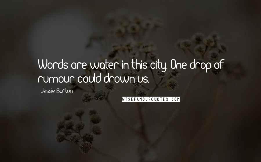 Jessie Burton Quotes: Words are water in this city. One drop of rumour could drown us.