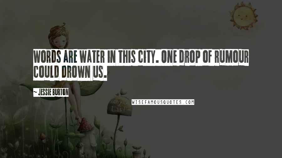 Jessie Burton Quotes: Words are water in this city. One drop of rumour could drown us.