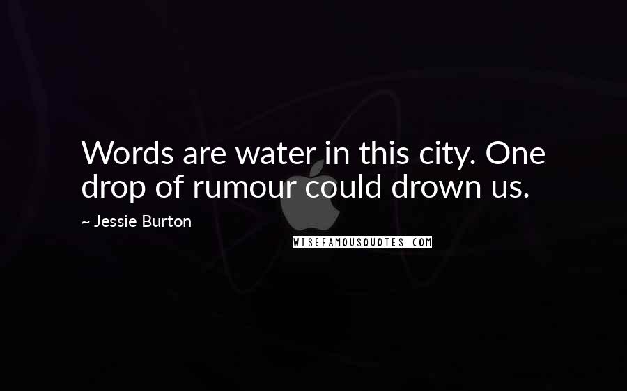 Jessie Burton Quotes: Words are water in this city. One drop of rumour could drown us.
