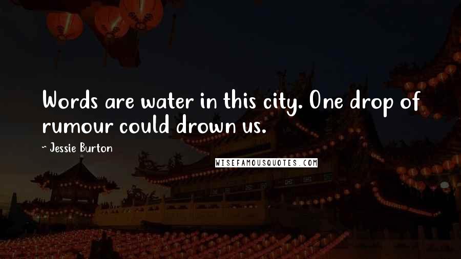 Jessie Burton Quotes: Words are water in this city. One drop of rumour could drown us.