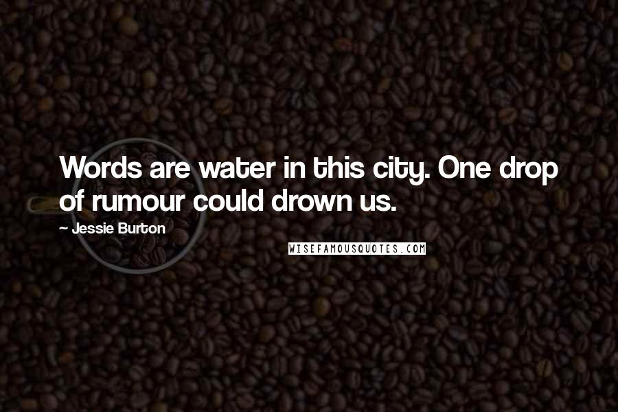 Jessie Burton Quotes: Words are water in this city. One drop of rumour could drown us.