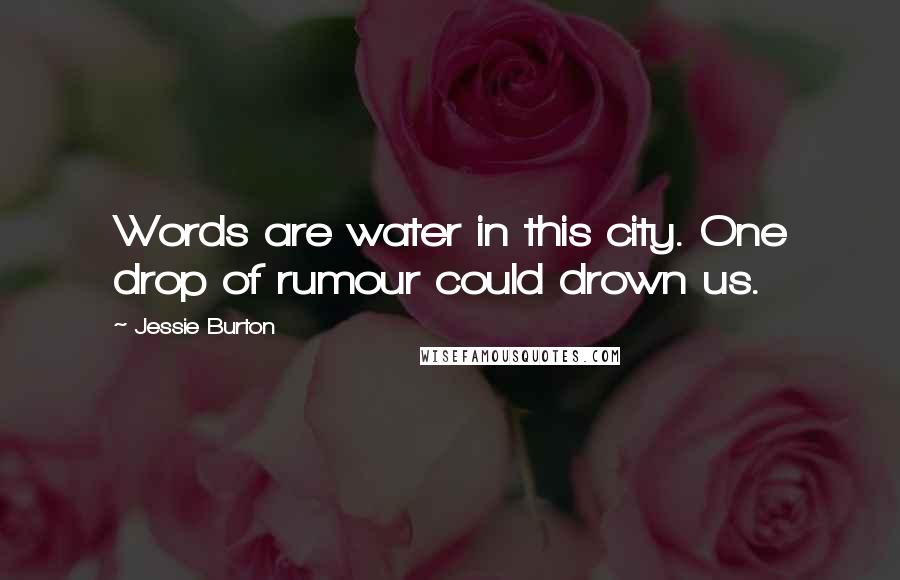 Jessie Burton Quotes: Words are water in this city. One drop of rumour could drown us.