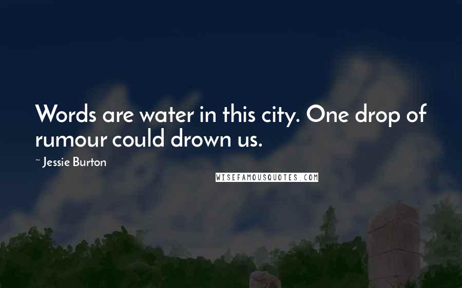 Jessie Burton Quotes: Words are water in this city. One drop of rumour could drown us.