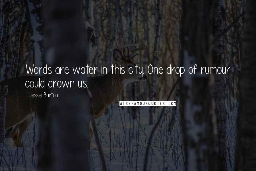 Jessie Burton Quotes: Words are water in this city. One drop of rumour could drown us.