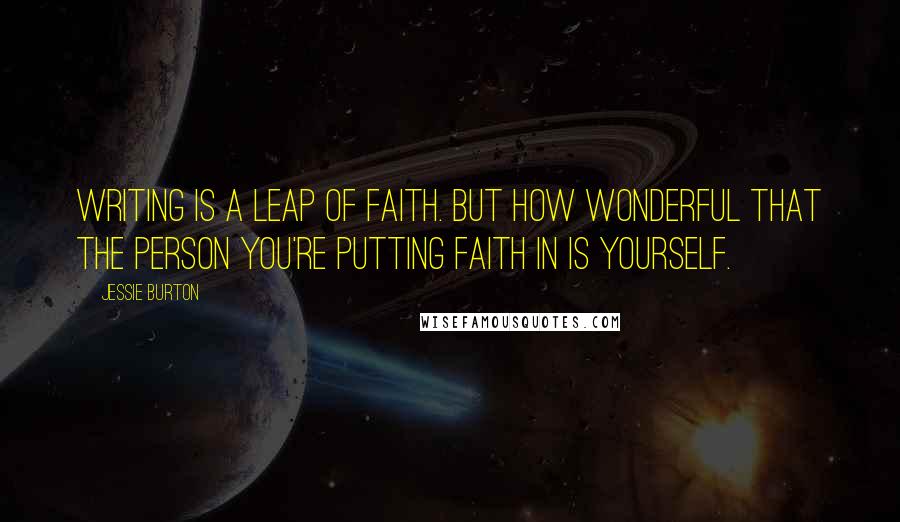 Jessie Burton Quotes: Writing is a leap of faith. But how wonderful that the person you're putting faith in is yourself.