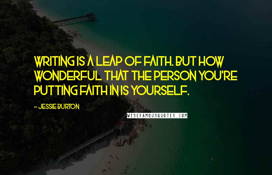 Jessie Burton Quotes: Writing is a leap of faith. But how wonderful that the person you're putting faith in is yourself.