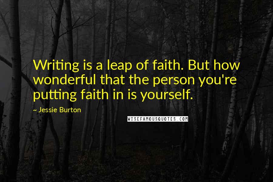 Jessie Burton Quotes: Writing is a leap of faith. But how wonderful that the person you're putting faith in is yourself.