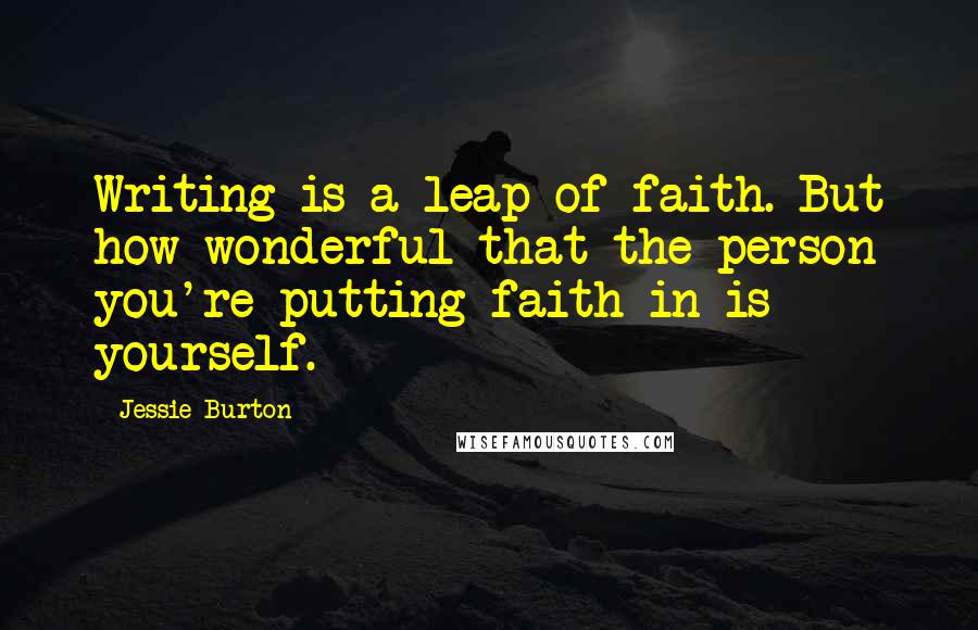 Jessie Burton Quotes: Writing is a leap of faith. But how wonderful that the person you're putting faith in is yourself.