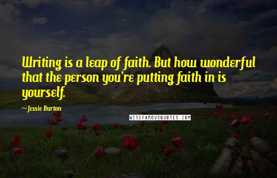 Jessie Burton Quotes: Writing is a leap of faith. But how wonderful that the person you're putting faith in is yourself.