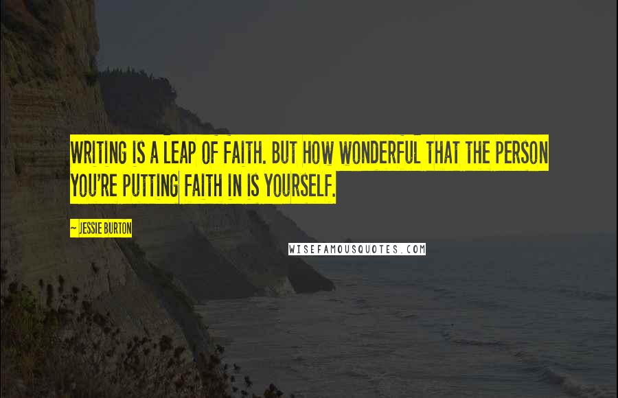 Jessie Burton Quotes: Writing is a leap of faith. But how wonderful that the person you're putting faith in is yourself.