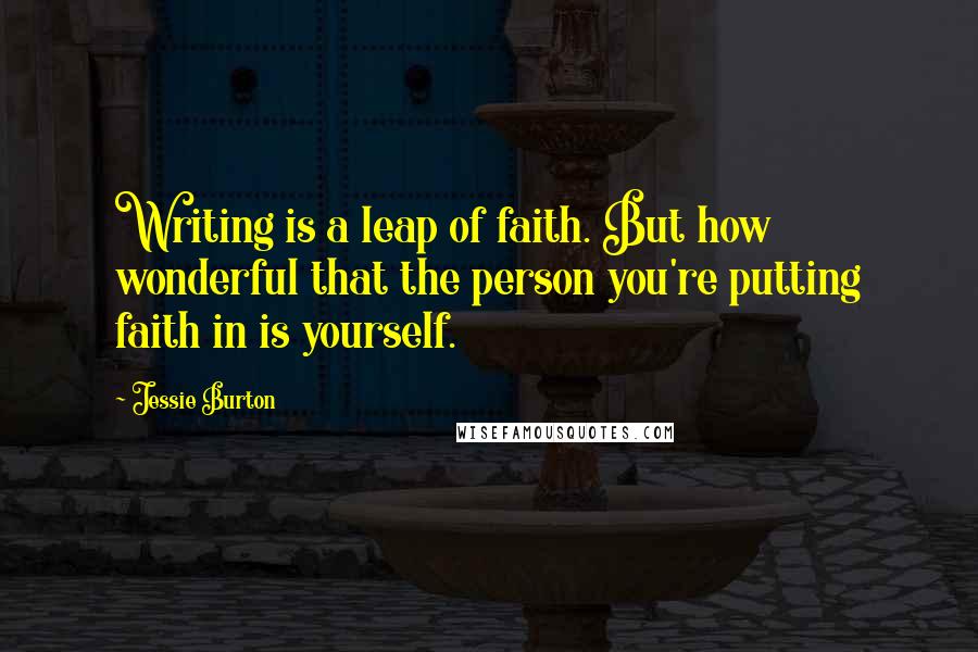 Jessie Burton Quotes: Writing is a leap of faith. But how wonderful that the person you're putting faith in is yourself.