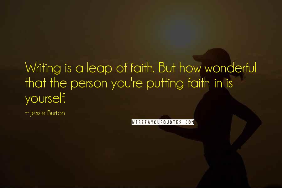 Jessie Burton Quotes: Writing is a leap of faith. But how wonderful that the person you're putting faith in is yourself.