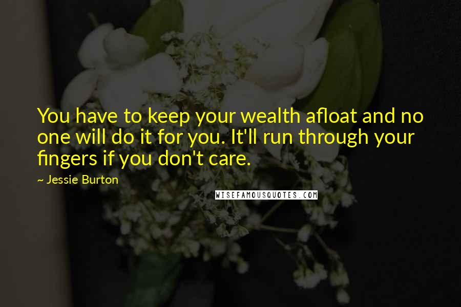 Jessie Burton Quotes: You have to keep your wealth afloat and no one will do it for you. It'll run through your fingers if you don't care.