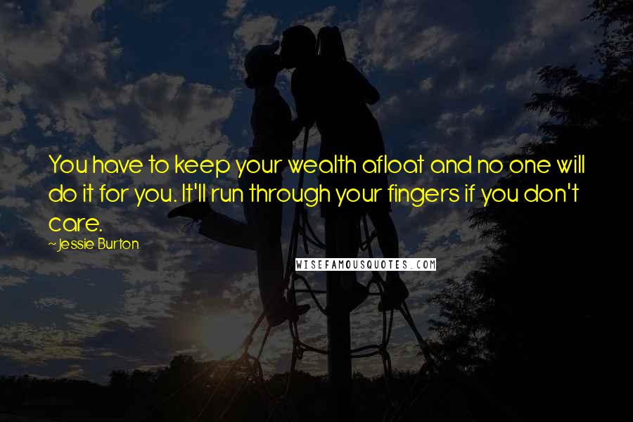 Jessie Burton Quotes: You have to keep your wealth afloat and no one will do it for you. It'll run through your fingers if you don't care.