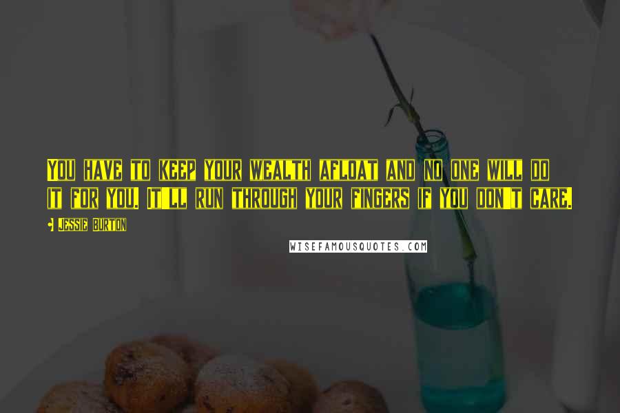 Jessie Burton Quotes: You have to keep your wealth afloat and no one will do it for you. It'll run through your fingers if you don't care.