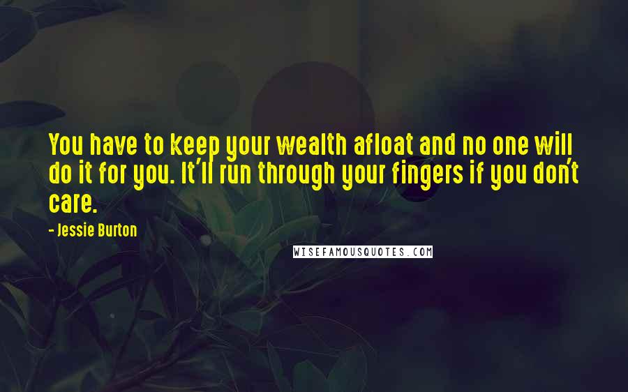 Jessie Burton Quotes: You have to keep your wealth afloat and no one will do it for you. It'll run through your fingers if you don't care.