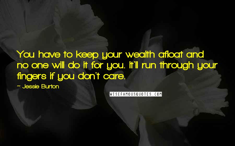 Jessie Burton Quotes: You have to keep your wealth afloat and no one will do it for you. It'll run through your fingers if you don't care.