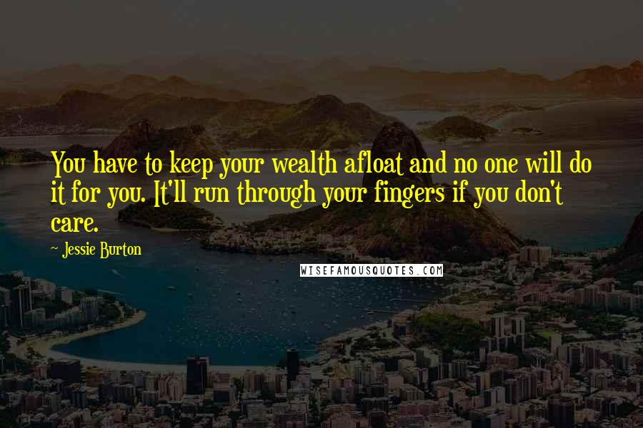 Jessie Burton Quotes: You have to keep your wealth afloat and no one will do it for you. It'll run through your fingers if you don't care.