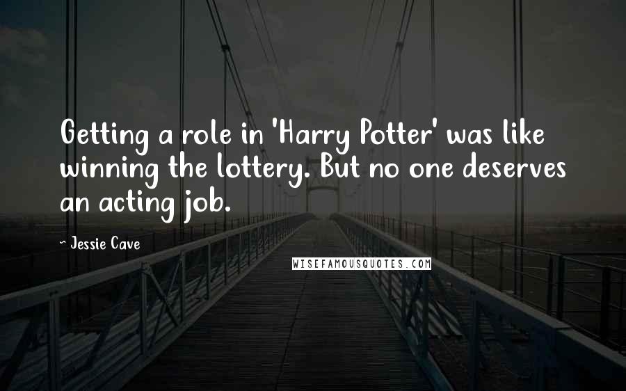 Jessie Cave Quotes: Getting a role in 'Harry Potter' was like winning the lottery. But no one deserves an acting job.