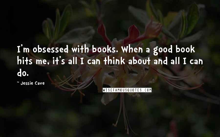 Jessie Cave Quotes: I'm obsessed with books. When a good book hits me, it's all I can think about and all I can do.