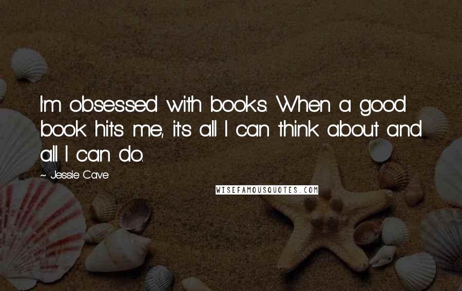 Jessie Cave Quotes: I'm obsessed with books. When a good book hits me, it's all I can think about and all I can do.
