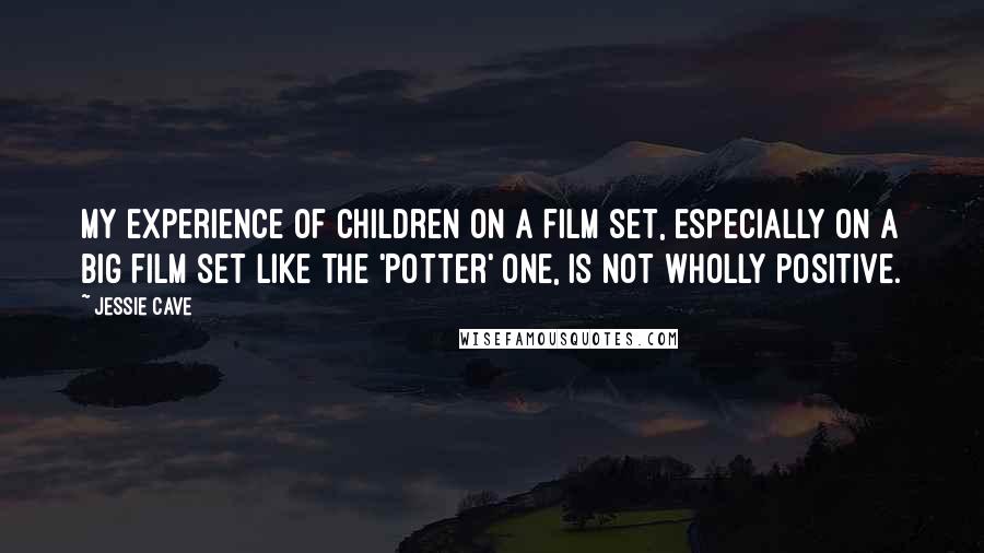 Jessie Cave Quotes: My experience of children on a film set, especially on a big film set like the 'Potter' one, is not wholly positive.