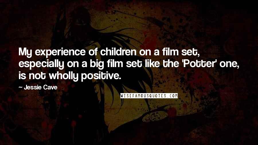 Jessie Cave Quotes: My experience of children on a film set, especially on a big film set like the 'Potter' one, is not wholly positive.