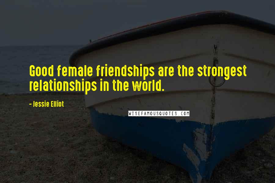 Jessie Elliot Quotes: Good female friendships are the strongest relationships in the world.