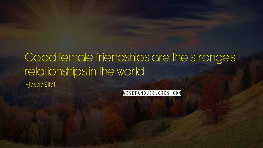 Jessie Elliot Quotes: Good female friendships are the strongest relationships in the world.