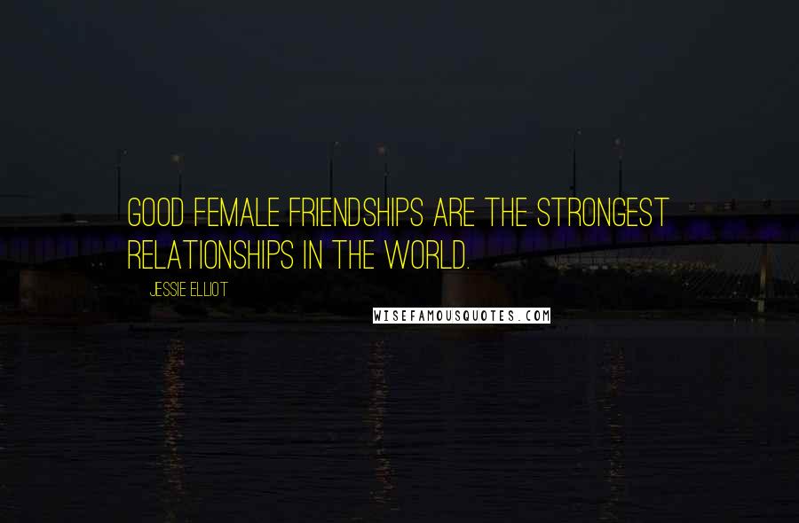 Jessie Elliot Quotes: Good female friendships are the strongest relationships in the world.